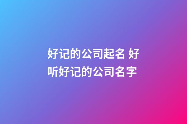 好记的公司起名 好听好记的公司名字-第1张-公司起名-玄机派